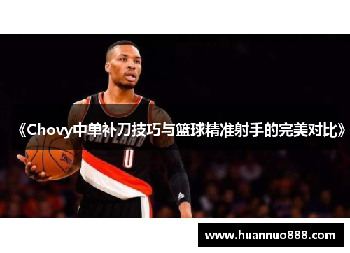 《Chovy中单补刀技巧与篮球精准射手的完美对比》
